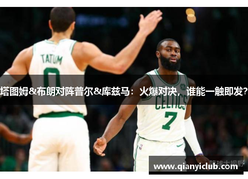 塔图姆&布朗对阵普尔&库兹马：火爆对决，谁能一触即发？