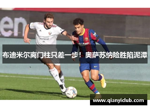 布迪米尔离门柱只差一步!奥萨苏纳险胜陷泥潭 布迪米尔离门柱只差一步!奥萨苏纳险胜陷泥潭