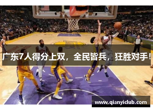 广东7人得分上双,全民皆兵,狂胜对手! 广东7人得分上双,全民皆兵,狂胜对手!