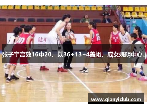 张子宇高效16中20，以36+13+4盖帽，成女姚明中心。