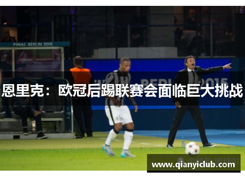 恩里克:欧冠后踢联赛会面临巨大挑战 恩里克:欧冠后踢联赛会面临巨大挑战