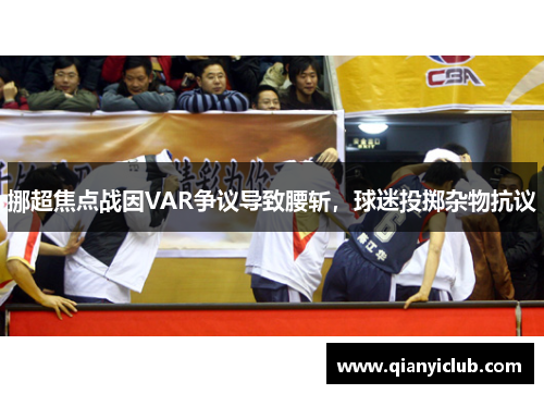 挪超焦点战因VAR争议导致腰斩,球迷投掷杂物抗议 挪超焦点战因VAR争议导致腰斩,球迷投掷杂物抗议